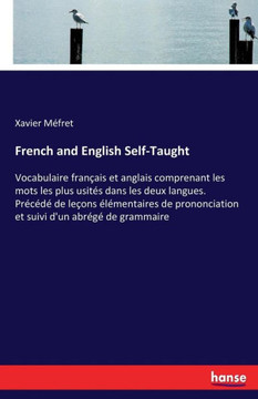 French and English Self-Taught: Vocabulaire fran?ais et anglais comprenant les mots les plus usit?s dans les deux langues. Pr?c?d? de le?ons ?l?mentai
