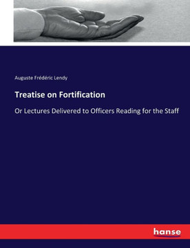 Treatise on Fortification: Or Lectures Delivered to Officers Reading for the Staff