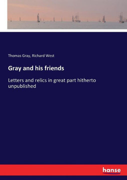 Gray and his friends: Letters and relics in great part hitherto unpublished