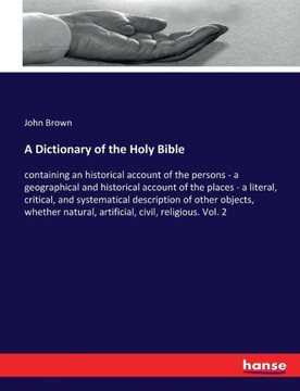 A Dictionary of the Holy Bible: containing an historical account of the persons - a geographical and historical account of the places - a literal, cri