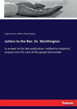 Letters to the Rev. Dr. Worthington: in answer to his late publication, intitled An impartial enquiry into the case of the gospel demoniaks