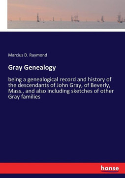 Gray Genealogy: being a genealogical record and history of the descendants of John Gray, of Beverly, Mass., and also including sketche