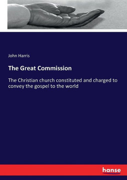 The Great Commission: The Christian church constituted and charged to convey the gospel to the world