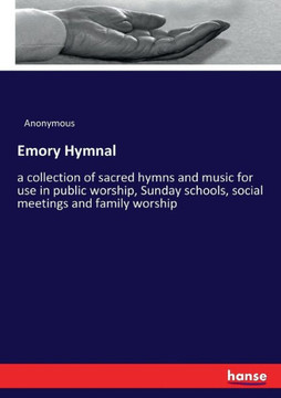 Emory Hymnal: a collection of sacred hymns and music for use in public worship, Sunday schools, social meetings and family worship
