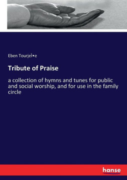 Tribute of Praise: a collection of hymns and tunes for public and social worship, and for use in the family circle