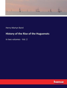 History of the Rise of the Huguenots: in two volumes - Vol. 2 History of the Rise of the Huguenots: in two volumes - Vol. 2