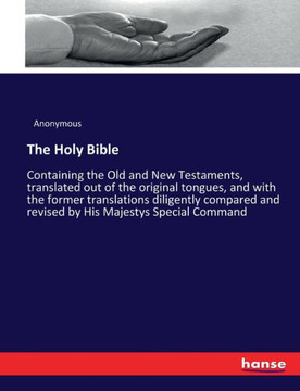 The Holy Bible: Containing the Old and New Testaments, translated out of the original tongues, and with the former translations dilige