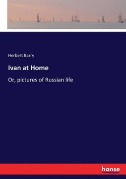 Ivan at Home: Or, pictures of Russian life