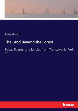 The Land Beyond the Forest: Facts, figures, and fancies from Transylvania. Vol. 2