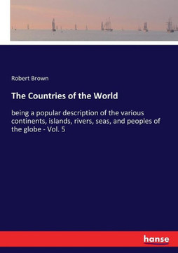 The Countries of the World: being a popular description of the various continents, islands, rivers, seas, and peoples of the globe - Vol. 5