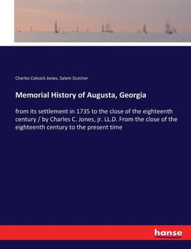 Memorial History of Augusta, Georgia: from its settlement in 1735 to the close of the eighteenth century / by Charles C. Jones, jr. LL.D. From the clo