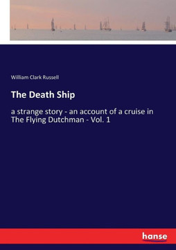 The Death Ship: a strange story - an account of a cruise in The Flying Dutchman - Vol. 1