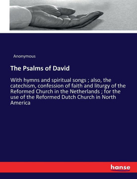 The Psalms of David: With hymns and spiritual songs; also, the catechism, confession of faith and liturgy of the Reformed Church in the Net