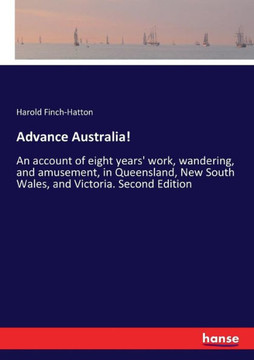 Advance Australia!: An account of eight years' work, wandering, and amusement, in Queensland, New South Wales, and Victoria. Second Editio