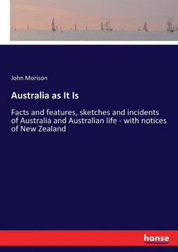 Australia as It Is: Facts and features, sketches and incidents of Australia and Australian life - with notices of New Zealand