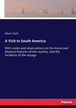 A Visit to South America: With notes and observations on the moral and physical features of the country, and the incidents of the voyage