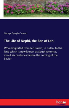The Life of Nephi, the Son of Lehi: Who emigrated from Jerusalem, in Judea, to the land which is now known as South America, about six centuries befor