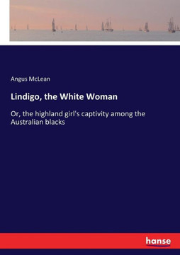 Lindigo, the White Woman: Or, the highland girl's captivity among the Australian blacks
