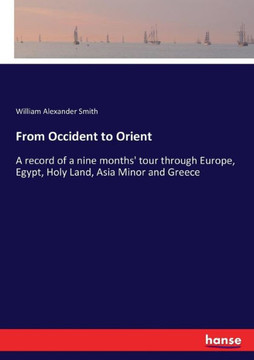 From Occident to Orient: A record of a nine months' tour through Europe, Egypt, Holy Land, Asia Minor and Greece