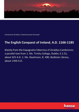 The English Conquest of Ireland, A.D. 1166-1185: Mainly from the Expugnatio hibernica of Giraldus Cambrensis: a parallel text from 1. Ms. Trinity Coll