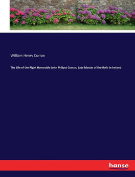The Life of the Right Honorable John Philpot Curran, Late Master of the Rolls in Ireland