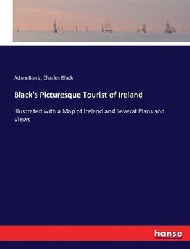Black's Picturesque Tourist of Ireland: Illustrated with a Map of Ireland and Several Plans and Views
