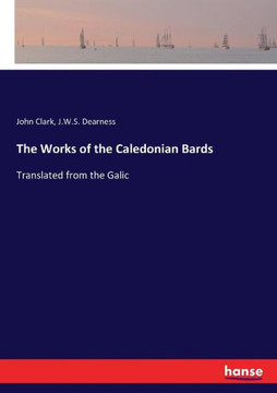 The Works of the Caledonian Bards: Translated from the Galic
