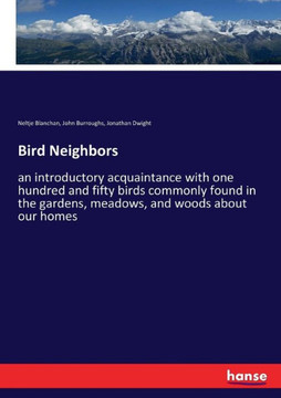 Bird Neighbors: an introductory acquaintance with one hundred and fifty birds commonly found in the gardens, meadows, and woods about