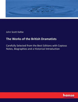 The Works of the British Dramatists: Carefully Selected from the Best Editions with Copious Notes, Biographies and a Historical Introduction