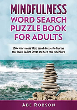 Mindfulness Word Search Puzzle Book For Adults: 100+ Mindfulness Word Search Puzzles To Improve Your Focus, Reduce Stress And Keep Your Mind Sharp (The Ultimate Word Search Puzzle Book Series)