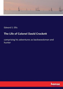 The Life of Colonel David Crockett: comprising his adventures as backwoodsman and hunter