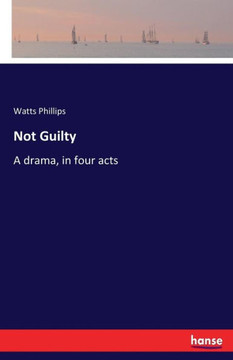Not Guilty: A drama, in four acts Not Guilty: A drama, in four acts