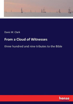 From a Cloud of Witnesses: three hundred and nine tributes to the Bible