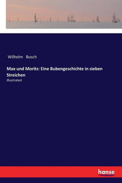 Max und Moritz: Eine Bubengeschichte in sieben Streichen: Illustrated