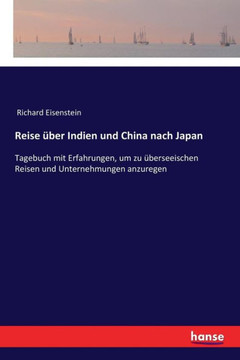 Reise ?ber Indien und China nach Japan: Tagebuch mit Erfahrungen, um zu ?berseeischen Reisen und Unternehmungen anzuregen