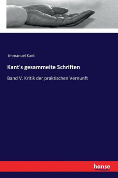 Kant's gesammelte Schriften: Band V. Kritik der praktischen Vernunft