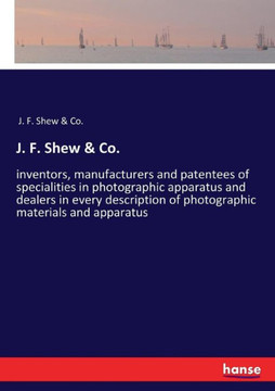 J. F. Shew & Co.: inventors, manufacturers and patentees of specialities in photographic apparatus and dealers in every description of p