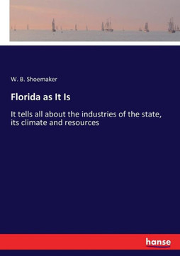 Florida as It Is: It tells all about the industries of the state, its climate and resources