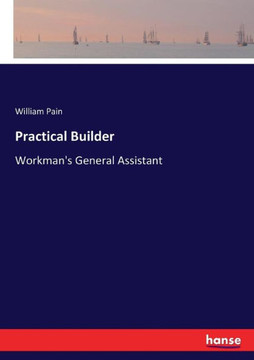Practical Builder: Workman's General Assistant