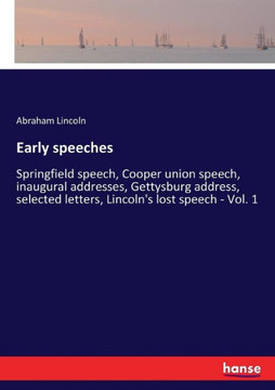 Early speeches: Springfield speech, Cooper union speech, inaugural addresses, Gettysburg address, selected letters, Lincoln's lost spe