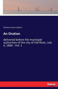 An Oration: delivered before the municipal authorities of the city of Fall River, July 4, 1860 - Vol. 1