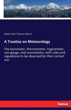 A Treatise on Meteorology: The barometer, thermometer, hygrometer, rain-gauge, and ozonometer; with rules and regulations to be observed for thei