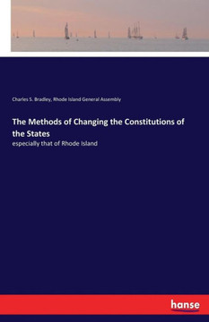 The Methods of Changing the Constitutions of the States: especially that of Rhode Island