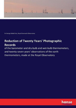 Reduction of Twenty Years' Photographic Records: of the barometer and dry-bulb and wet-bulb thermometers, and twenty-seven years' observations of the