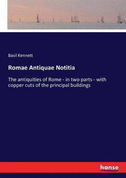 Romae Antiquae Notitia: The antiquities of Rome - in two parts - with copper cuts of the principal buildings