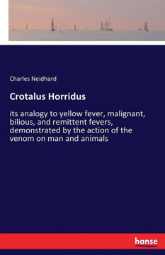 Crotalus Horridus: its analogy to yellow fever, malignant, bilious, and remittent fevers, demonstrated by the action of the venom on man