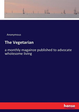 The Vegetarian: a monthly magainze published to advocate wholesome living