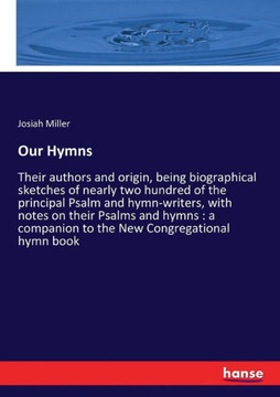 Our Hymns: Their authors and origin, being biographical sketches of nearly two hundred of the principal Psalm and hymn-writers, w