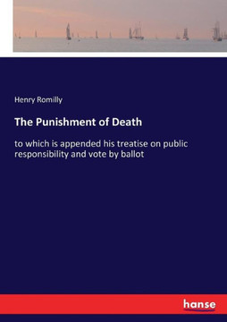 The Punishment of Death: to which is appended his treatise on public responsibility and vote by ballot