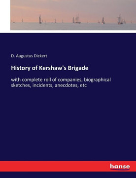 History of Kershaw's Brigade: with complete roll of companies, biographical sketches, incidents, anecdotes, etc